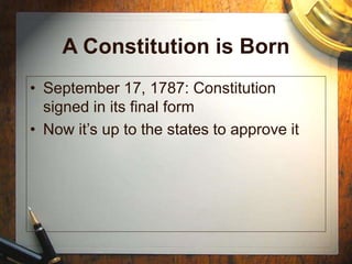 A Constitution is Born
• September 17, 1787: Constitution
signed in its final form
• Now it’s up to the states to approve it
 
