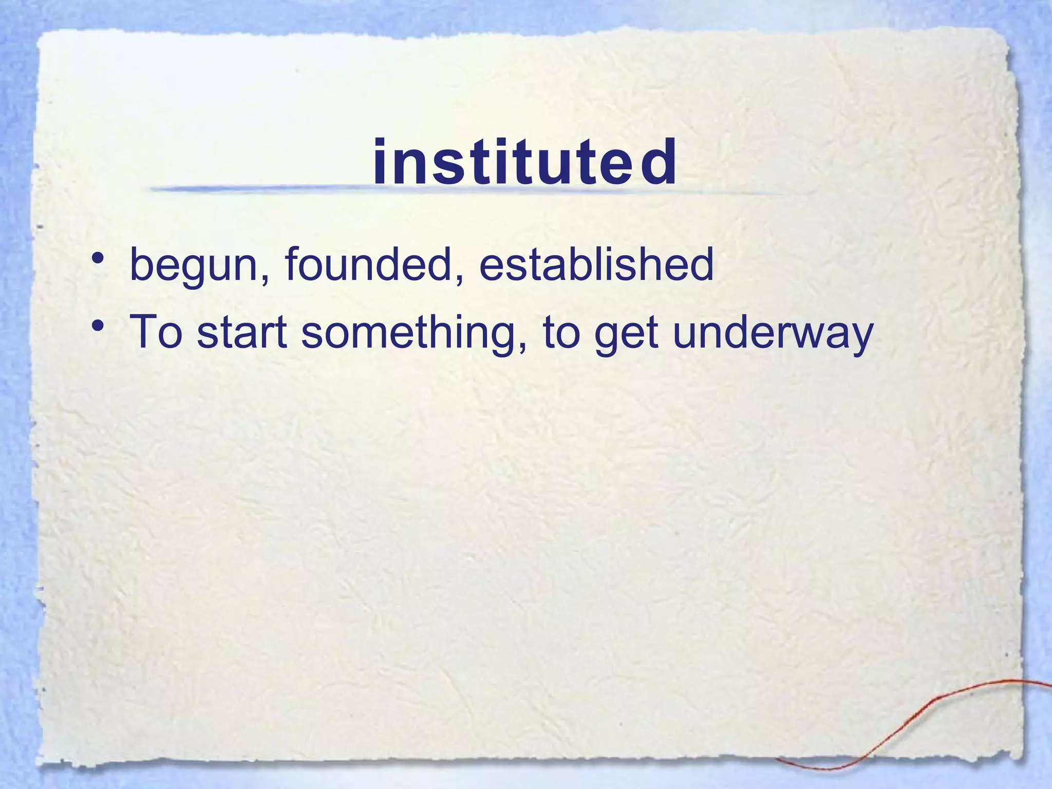 instituted
• begun, founded, established
• To start something, to get underway
 