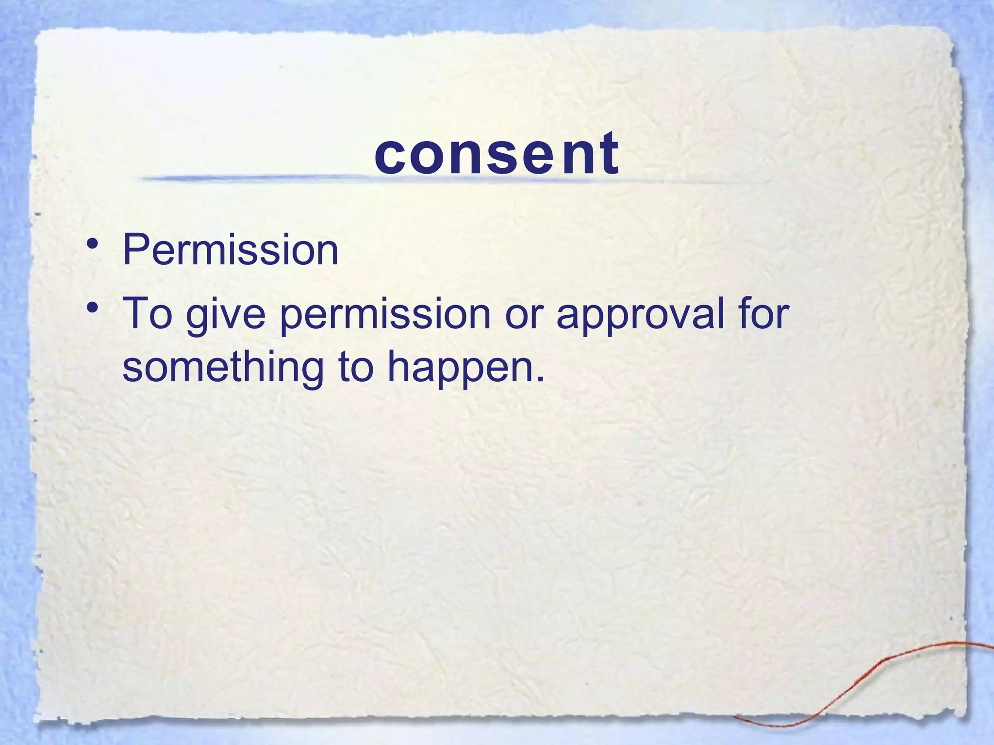 consent
• Permission
• To give permission or approval for
  something to happen.
 