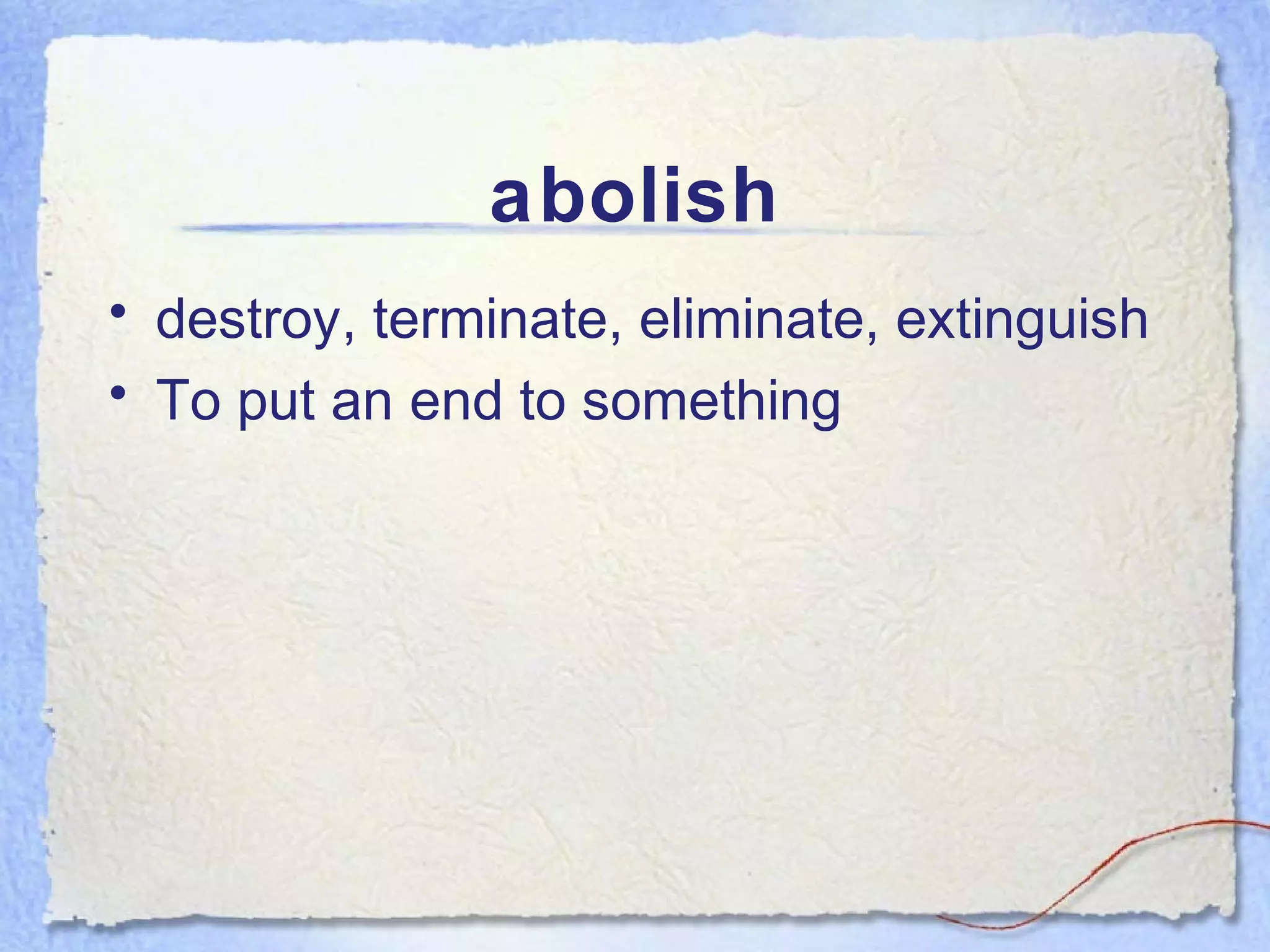 abolish
• destroy, terminate, eliminate, extinguish
• To put an end to something
 