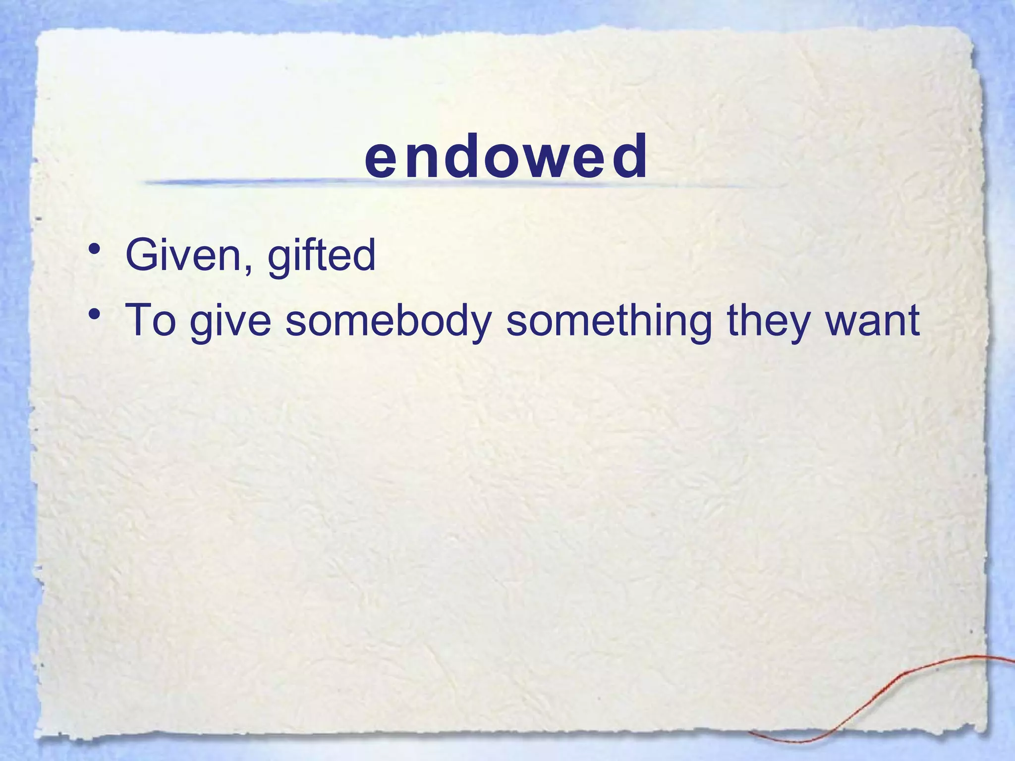 endowed
• Given, gifted
• To give somebody something they want
 