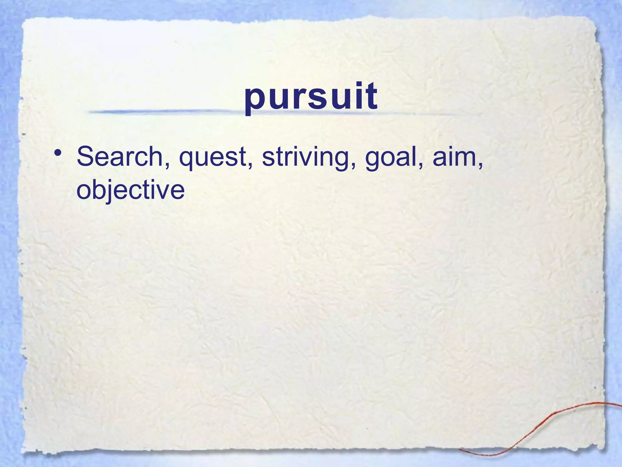pursuit
• Search, quest, striving, goal, aim,
  objective
 