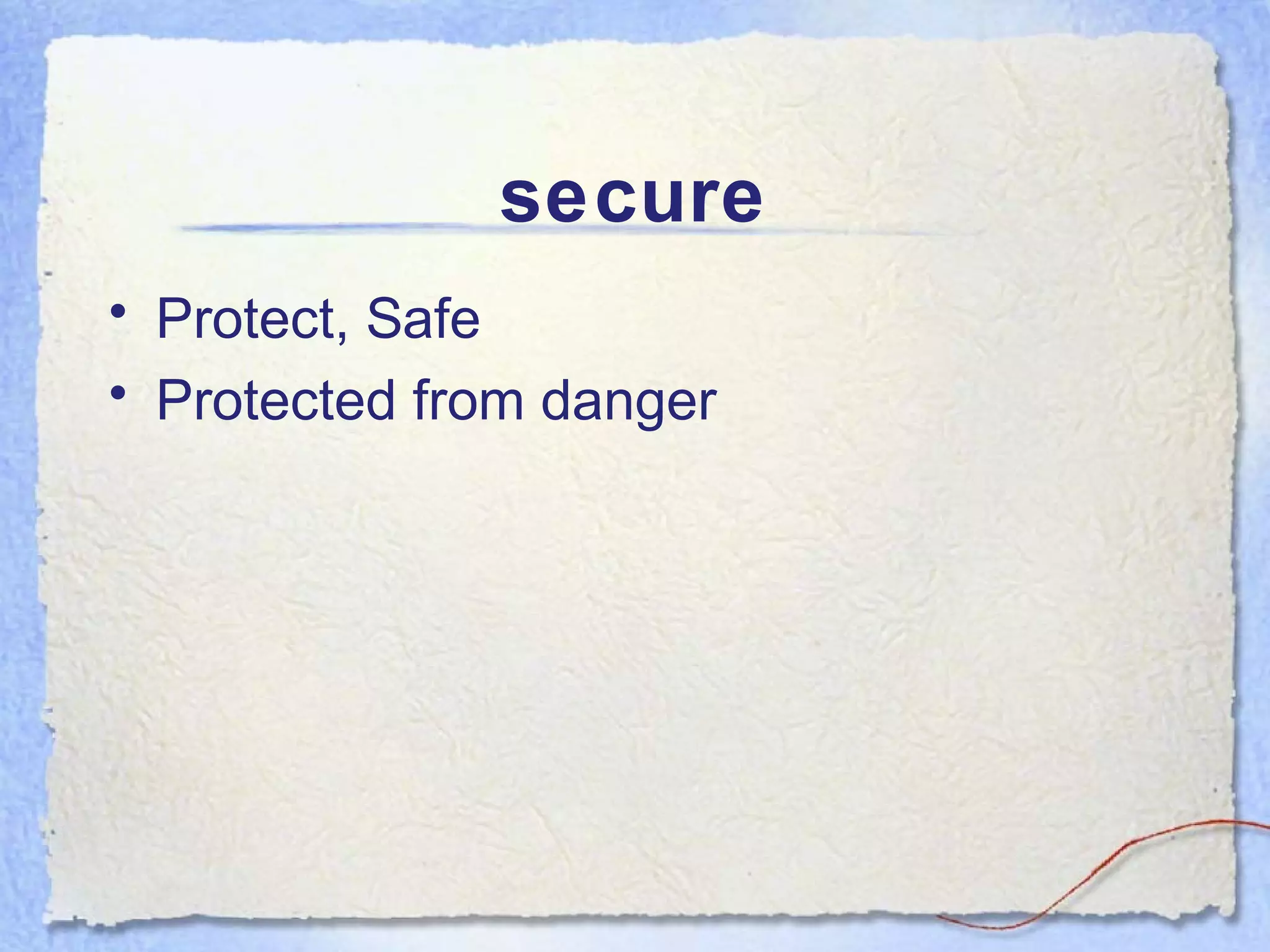 secure
• Protect, Safe
• Protected from danger
 