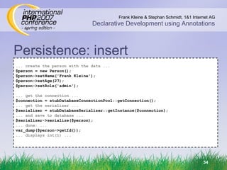 Persistence: insert ... create the person with the data ... $person = new Person(); $person->setName('Frank Kleine'); $person->setAge(27); $person->setRole('admin'); ... get the connection ... $connection = stubDatabaseConnectionPool::getConnection(); ... get the serializer ... $serializer = stubDatabaseSerializer::getInstance($connection); ... and save to database ... $serializer->serialize($person); ... done: ... var_dump($person->getId()); ... displays int(1) ... 