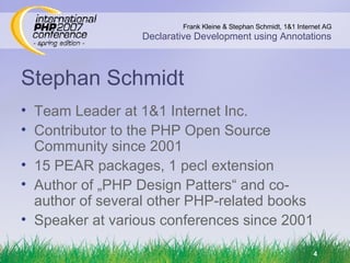 Stephan Schmidt Team Leader at 1&1 Internet Inc. Contributor to the PHP Open Source Community since 2001 15 PEAR packages, 1 pecl extension Author of „PHP Design Patters“ and co-author of several other PHP-related books Speaker at various conferences since 2001 