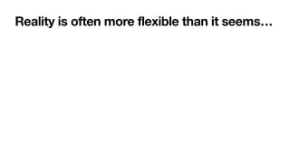 Reality is often more flexible than it seems…
 