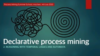 Declarative process mining
2. REASONING WITH TEMPORAL LOGICS AND AUTOMATA
 