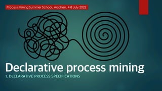 Declarative process mining
1. DECLARATIVE PROCESS SPECIFICATIONS
 