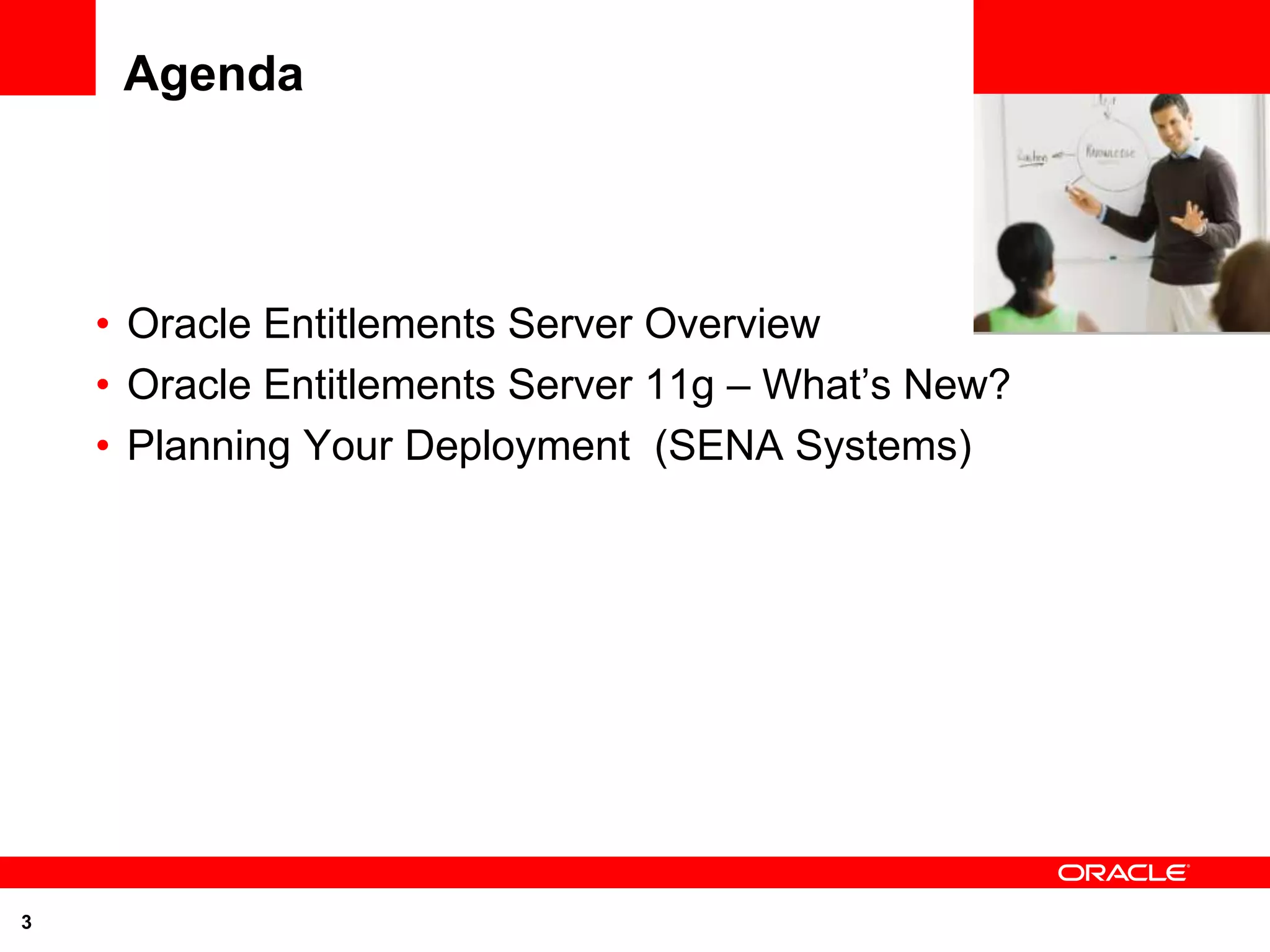 Agenda

                                                 <Insert Picture Here>



    • Oracle Entitlements Server Overview
    • Oracle Entitlements Server 11g – What’s New?
    • Planning Your Deployment (SENA Systems)




3
 