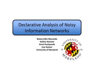 Declarative Analysis of Noisy
  Information Networks
         Walaa Eldin Moustafa
            Galileo Namata
           Amol Deshpande
              Lise Getoor
         University of Maryland
 