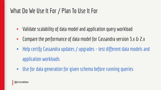 • Validate scalability of data model and application query workload
• Compare the performance of data model for Cassandra ...