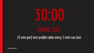 30:00
(mm: ss)
25 min perf test proﬁle table entry, 5 min run test
@monaldax
 