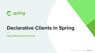Olga Maciaszek-Sharma
Declarative Clients in Spring
Copyright © 2020 VMware, Inc. or its aﬃliates.
 