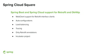 Spring Cloud Square
Spring Boot and Spring Cloud support for Retroﬁt and OkHttp
● WebClient support for Retroﬁt interface ...