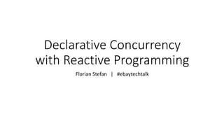 Declarative Concurrency
with Reactive Programming
Florian Stefan | #ebaytechtalk
 