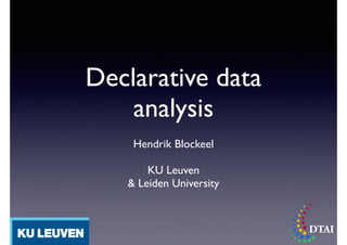 Declarative data
analysis
Hendrik Blockeel	

!
KU Leuven	

& Leiden University
 