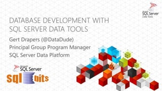 DATABASE DEVELOPMENT WITH
SQL SERVER DATA TOOLS
Gert Drapers (@DataDude)
Principal Group Program Manager
SQL Server Data Platform
 