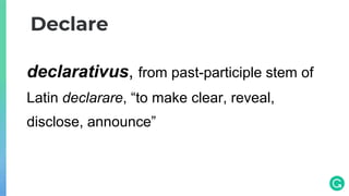 declarativus, from past-participle stem of
Latin declarare, “to make clear, reveal,
disclose, announce”
Declare
 