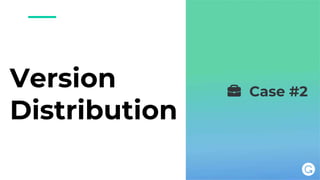 Version
Distribution
💼 Case #2
 