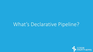What’s	
  Declarative	
  Pipeline?
 