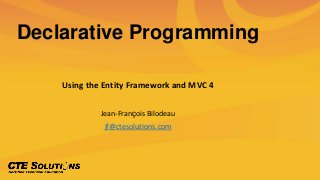 Declarative Programming
Using the Entity Framework and MVC 4
Jean-François Bilodeau
jf@ctesolutions.com
 