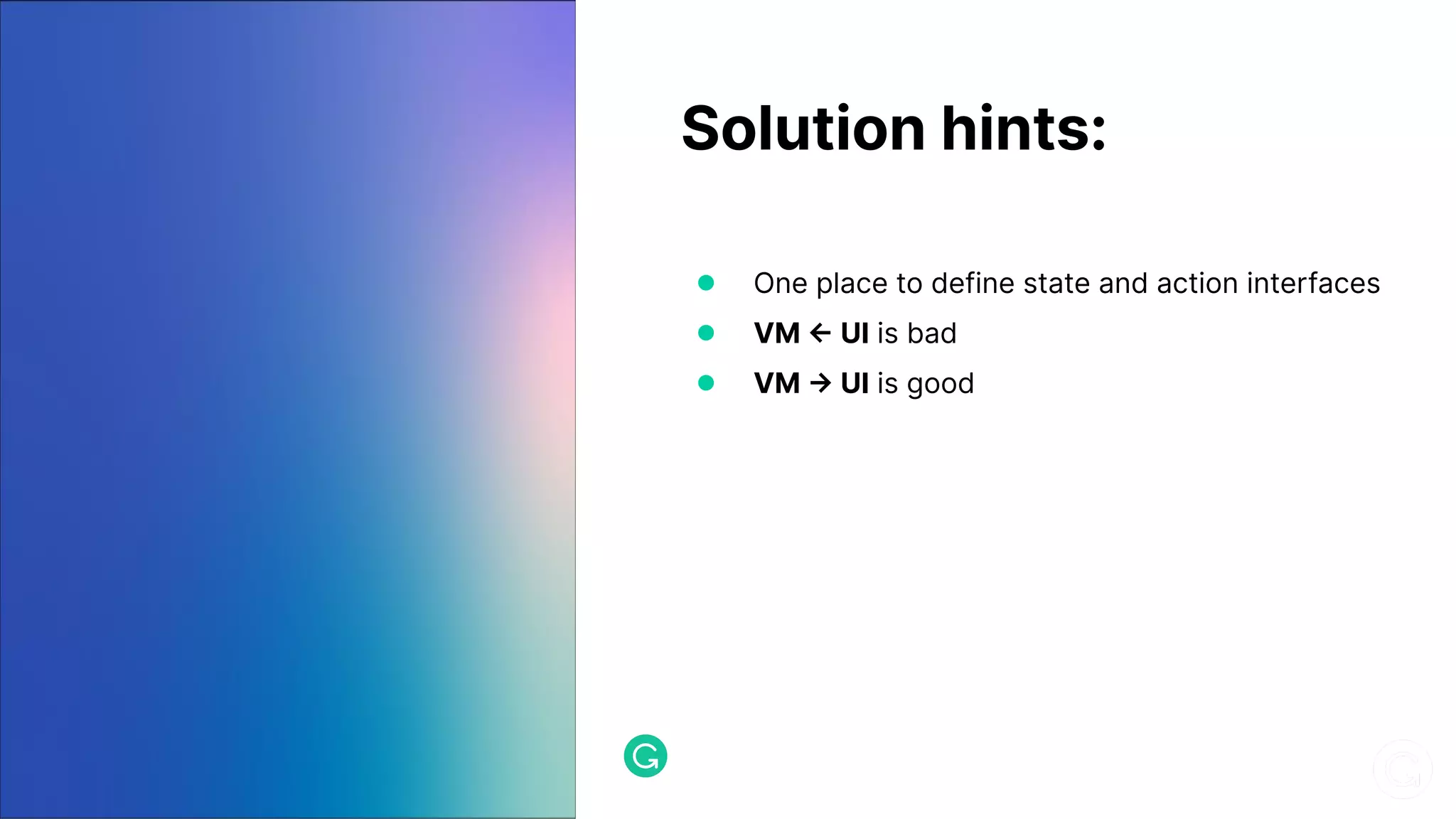 Solution hints: ● One place to define state and action interfaces ● VM <- UI is bad ● VM -> UI is good 