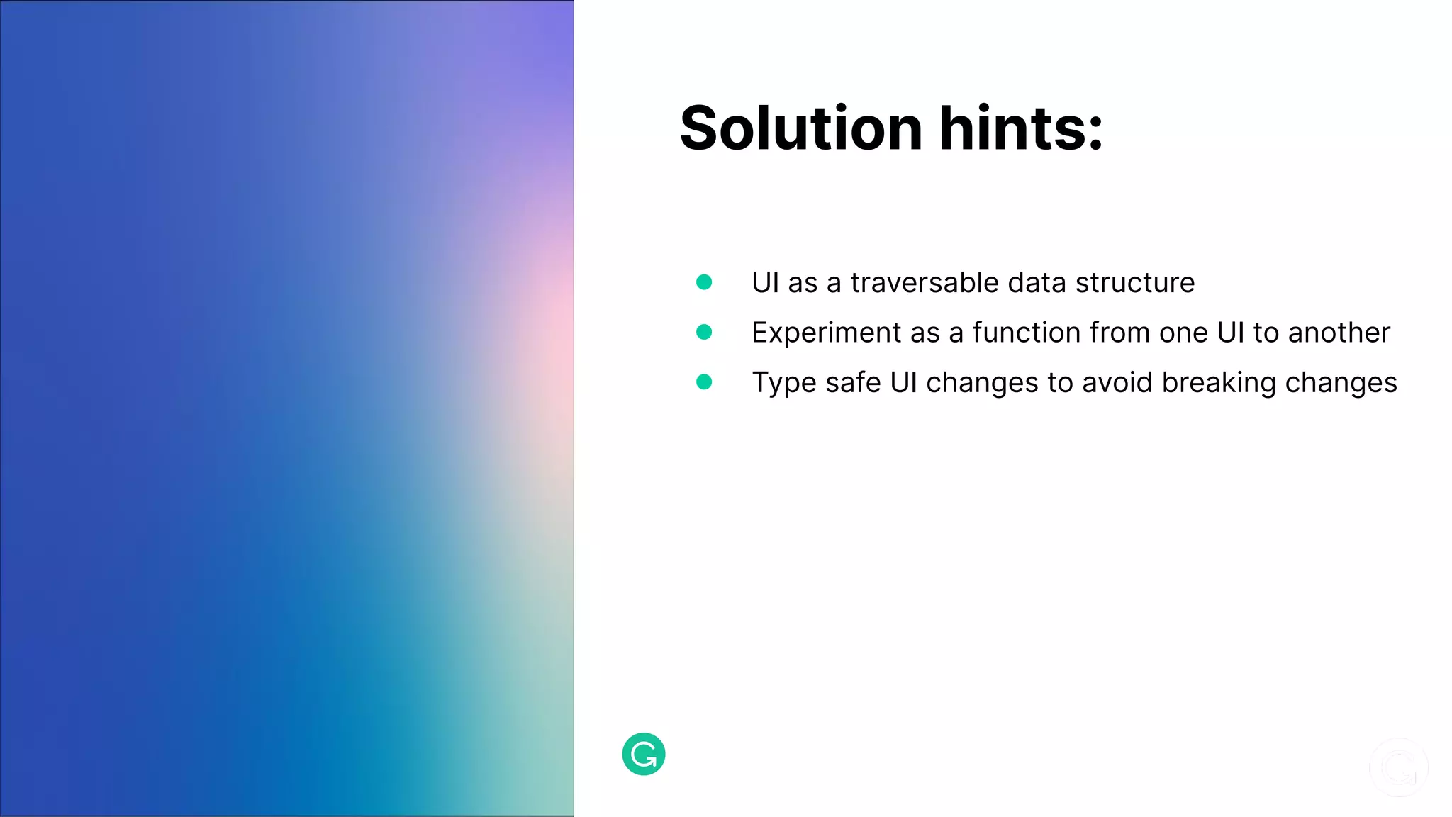 Solution hints: ● UI as a traversable data structure ● Experiment as a function from one UI to another ● Type safe UI changes to avoid breaking changes 