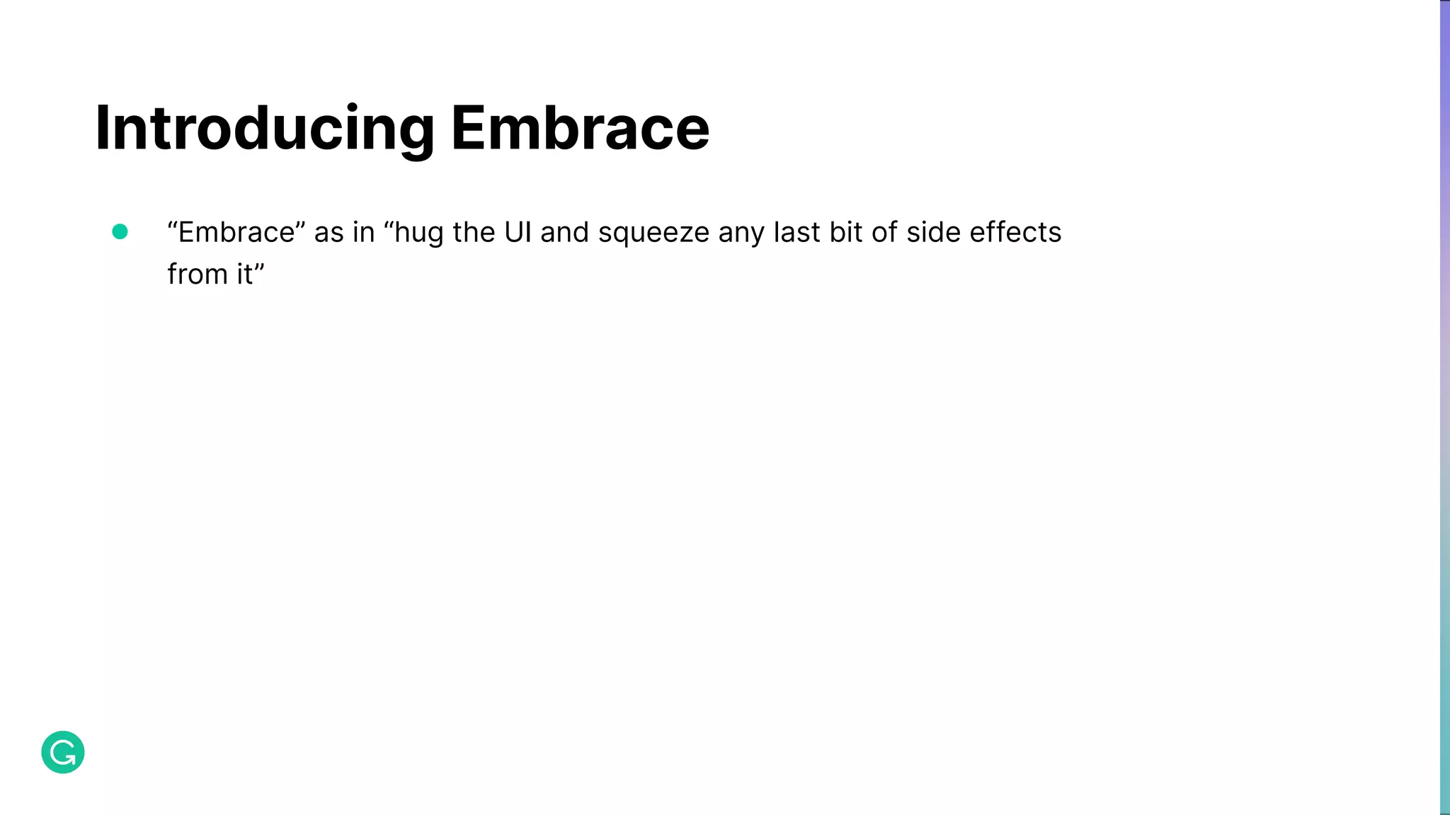 Introducing Embrace ● “Embrace” as in “hug the UI and squeeze any last bit of side effects from it” 