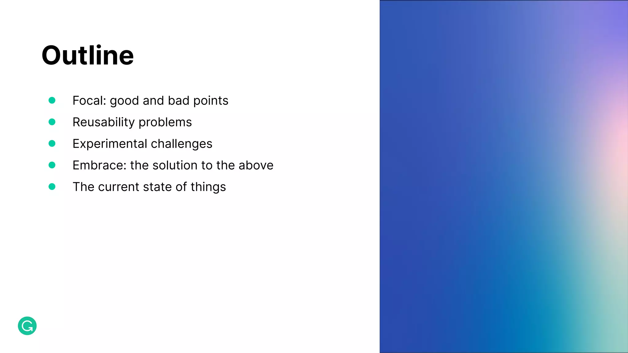 Outline ● Focal: good and bad points ● Reusability problems ● Experimental challenges ● Embrace: the solution to the above ● The current state of things 