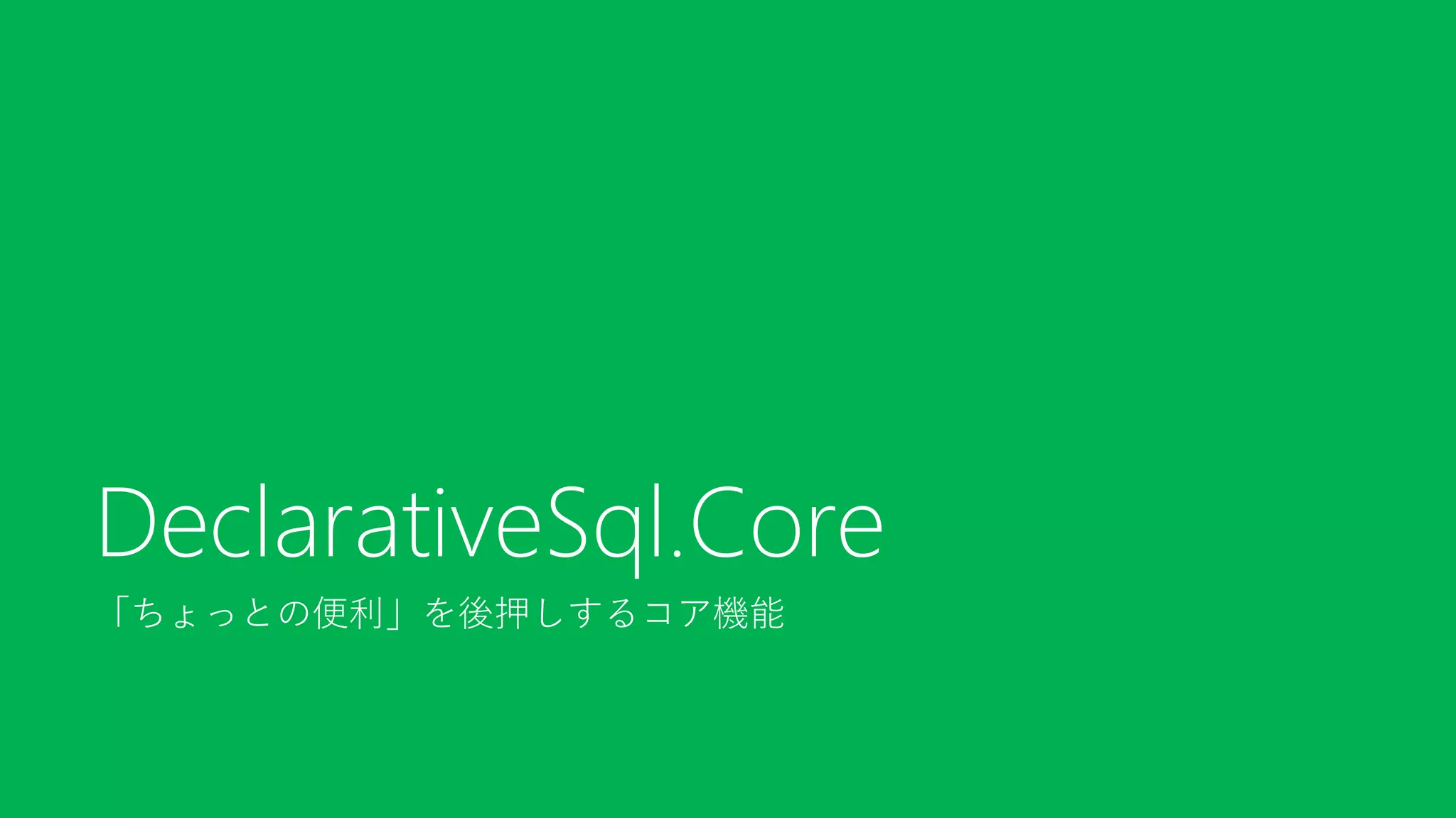 「ちょっとの便利」を後押しするコア機能
DeclarativeSql.Core
 