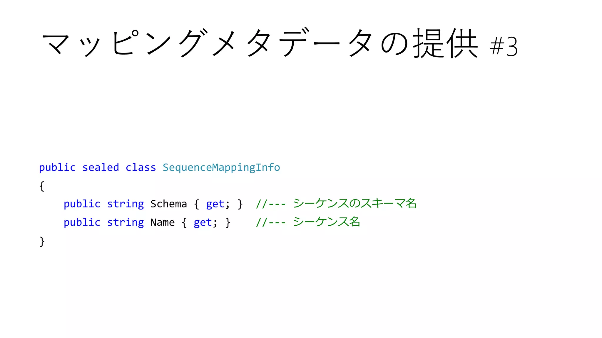 public sealed class SequenceMappingInfo
{
public string Schema { get; } //--- シーケンスのスキーマ名
public string Name { get; } //--- シーケンス名
}
マッピングメタデータの提供 #3
 