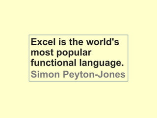 Excel is the world's
most popular
functional language.
Simon Peyton-Jones
 