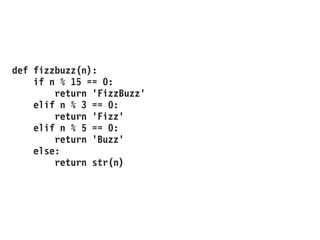 def fizzbuzz(n):
if n % 15 == 0:
return 'FizzBuzz'
elif n % 3 == 0:
return 'Fizz'
elif n % 5 == 0:
return 'Buzz'
else:
return str(n)
 