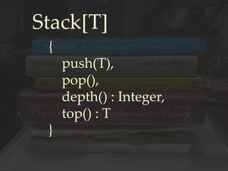 Stack[T]
{
push(T),
pop(),
depth() : Integer,
top() : T
}
 