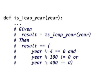 def is_leap_year(year):
...
# Given
# result = is_leap_year(year)
# Then
# result == (
# year % 4 == 0 and
# year % 100 != 0 or
# year % 400 == 0)
 