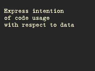 Express intention
of code usage
with respect to data
 