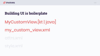 Building UI is boilerplate
MyCustomView.[kt | java]
my_custom_view.xml
attrs.xml
style.xml
 
