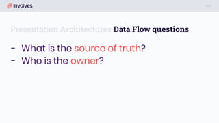 Presentation Architectures Data Flow questions
- What is the source of truth?
- Who is the owner?
 