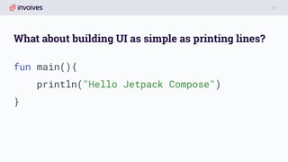 What about building UI as simple as printing lines?
fun main(){
println("Hello Jetpack Compose")
}
 