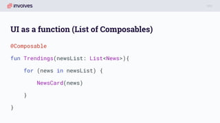 UI as a function (List of Composables)
@Composable
fun Trendings(newsList: List<News>){
for (news in newsList) {
NewsCard(news)
}
}
 