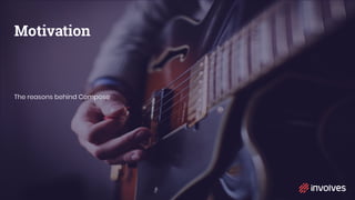 Motivation
The reasons behind Compose
 