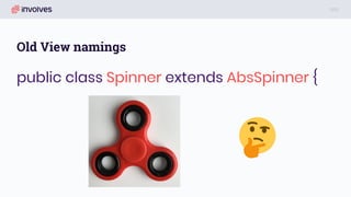 Old View namings
public class Spinner extends AbsSpinner {
 