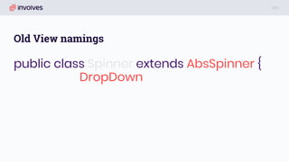 Old View namings
public class Spinner extends AbsSpinner {
DropDown
 