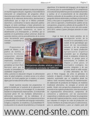 Maestr@                                                   Página 7

·                                                           algoritmos; 5) el dominio del lenguaje y de la lógica de
        Estamos llevando adelante la educación popular      las ciencias para la sustentabilidad VS. la competencia
en muchos lugares del país, negando y trascendiendo la      en la solución de problemas para la sociedad consumista
instrucción en competencias del programa oficial.           y sumisa; 6) el re-conocimiento de los desarrollos
Queremos para todos el bien común, el buen vivir en la      histórico-culturales de los pueblos y de sus ciclos VS. la
república de la soberanía democrática, plurinacional y      geografía-historia deformada y mutilada y la formación
multicultural, que se forja en el México profundo.          cívica y ética para el acoplamiento y la docilidad; 7) el
Queremos y construimos la buena educación pública;          arte como la expresión y manifestación sublime de las
integral, en tanto contribuye a forjar plenamente las       concepciones, proyectos y anhelos de los pueblos VS. la
facultades humanas; popular, al atender las necesidades     incultura neoliberal, y, de hoy al cierre del ciclo escolar
e intereses sociales; humanista, en tanto la                2012-2013, vamos a poner principal atención en estos
desalienación y la emancipación, y; científica, que se      contenidos.
sustenta en la portentosa cultura universal, desde los
sustentos teóricos y de los procedimientos de la ciencia    ·       Llegó la hora de la teoría práctica, de la
como herramienta para                                                                investigación acción, de la
entender y transformar la                                                            escuela en la comunidad y en la
realidad.                                                                            ciudad, de los aprendizajes que
                                                                                     nacen de las necesidades
·       Proponemos al                                                                comunes y de los proyectos
pueblo de México, a los                                                              sociales; la nueva producción
padres de familia, a                                                                 agropecuaria orgánica
nuestros hermanos                                                                    saludable que se despliega
campesinos, obreros,                                                                 desde la composta, el banco de
sindicalistas, indígenas,                                                            semillas, la granja para el
empleados, estudiantes,                                                              autoconsumo, el criadero de
investigadores y                                                                     tilapias y otros peces, el
periodistas un Gran Pacto Participaciones culturales, artísticas y científicas invernadero ecológico, los
Nacional para que la                                                                 servicios integrales y de uso
                                engalanaron las actividades del CNPECACI
escuela, la comunidad y la                                                           racional, desde la radio escolar,
ciudadanía aseguremos a                                                              el video alternativo, las TIC's
niños y jóvenes la educación integral, la alimentación para el Pleno lenguaje, las artes, la gimnasia, la
sana, la salud completa y el pleno acceso a la cultura natación, el deporte, el ballet y las redes sociales; la
universal. Un frente popular por el empleo y el salario industria sustentable que se resignifica desde los
digno y por la reducción de tarifas e impuestos.            talleres: textil, mecánico industrial, de transformación,
                                                            de elaboración de productos de limpieza, de medicina
·       Desde nuestras escuelas nos proponemos: 1) tradicional alternativa, las energías al servicio del
ganar la batalla por el sustento de la educación en el pueblo. Desde esta perspectiva proponemos un gran
progreso de la ciencia y la tecnología VS. la educación acuerdo en las regiones productivas, entre las escuelas y
basada en competencias empresariales; 2) el desarrollo las organizaciones democráticas, campesinas, de
neuronal pleno VS. las múltiples disfunciones y comuneros y ejidatarios, con las asociaciones
deficiencias neuronales de los individuos; 3) el cooperativas y sindicatos para formular los programas
desarrollo lingüístico integral VS. la competencia lectora de desarrollo regional productivo, social y comunitario,
y comunicativa; 4) el dominio del lenguaje matemático, que redunden en integrar las redes de producción, los
la lógica y conjuntos, la estadística y la probabilidad VS. núcleos familiares de producción para la sobrevivencia,
la educación en la solución de problemas y el manejo de para la autosuficiencia y para un empleo justo del




www.cend-snte.com
 