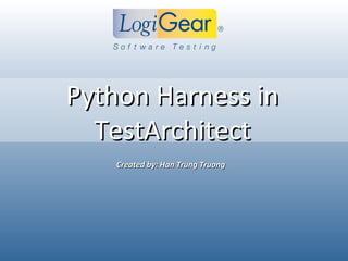 Python Harness in
  TestArchitect
    Created by: Han Trung Truong




                           © 2011 LogiGear Corporation. All Rights Reserved
 