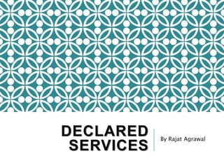 DECLARED
SERVICES
By Rajat Agrawal
 