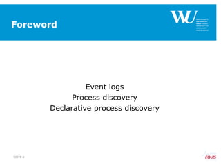 Foreword
Event logs
Process discovery
Declarative process discovery
SEITE 2
 
