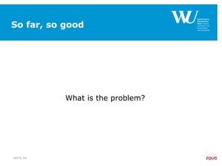 So far, so good
What is the problem?
SEITE 34
 