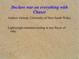 Declare war on everything with Chaser ,[object Object],Lightweight mutation testing in any flavor of ruby 