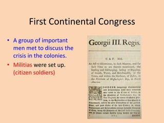 First Continental Congress
• A group of important
men met to discuss the
crisis in the colonies.
• Militias were set up.
(citizen soldiers)